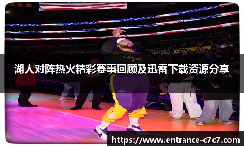 湖人对阵热火精彩赛事回顾及迅雷下载资源分享