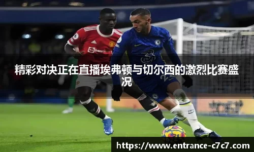 精彩对决正在直播埃弗顿与切尔西的激烈比赛盛况