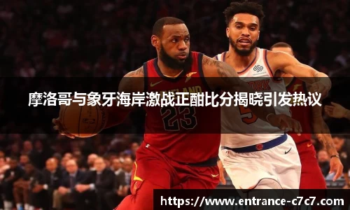 摩洛哥与象牙海岸激战正酣比分揭晓引发热议