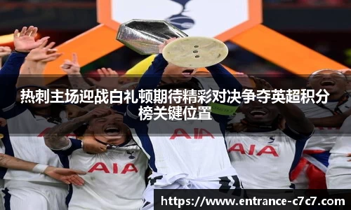 热刺主场迎战白礼顿期待精彩对决争夺英超积分榜关键位置