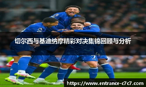 切尔西与基迪纳摩精彩对决集锦回顾与分析